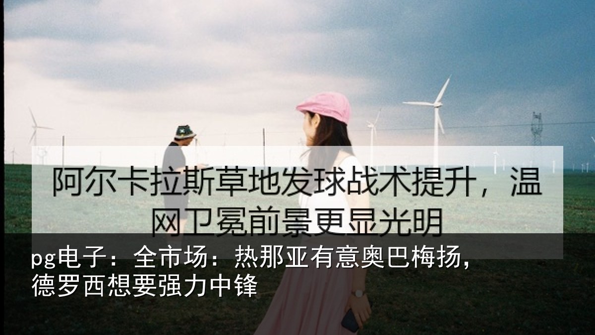 pg电子：全市场：热那亚有意奥巴梅扬，德罗西想要强力中锋