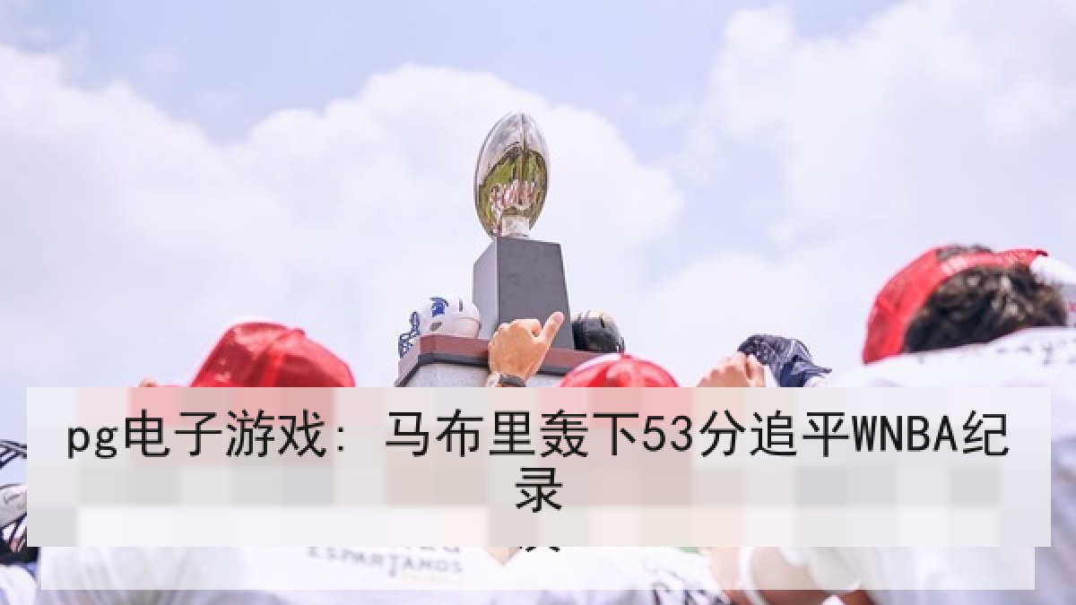pg电子游戏: 马布里轰下53分追平WNBA纪录