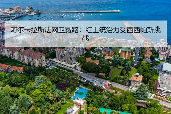 阿尔卡拉斯法网卫冕路：红土统治力受西西帕斯挑战