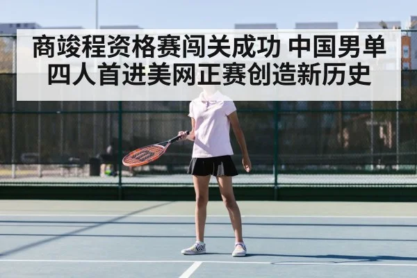 商竣程资格赛闯关成功 中国男单四人首进美网正赛创造新历史