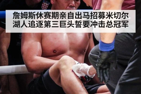詹姆斯休赛期亲自出马招募米切尔湖人追逐第三巨头誓要冲击总冠军